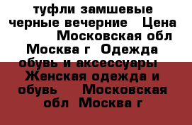 туфли замшевые черные вечерние › Цена ­ 2 000 - Московская обл., Москва г. Одежда, обувь и аксессуары » Женская одежда и обувь   . Московская обл.,Москва г.